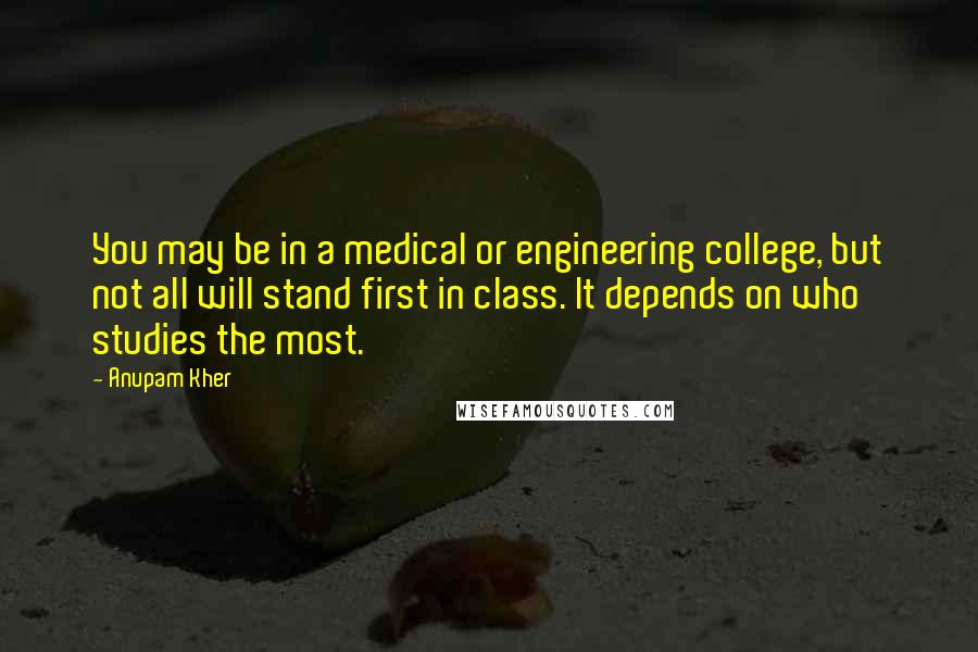 Anupam Kher Quotes: You may be in a medical or engineering college, but not all will stand first in class. It depends on who studies the most.