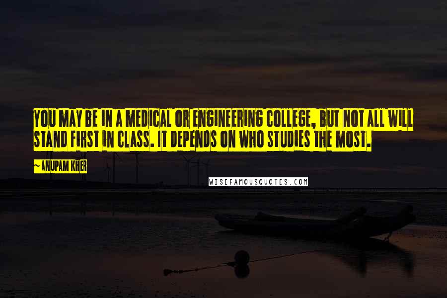 Anupam Kher Quotes: You may be in a medical or engineering college, but not all will stand first in class. It depends on who studies the most.