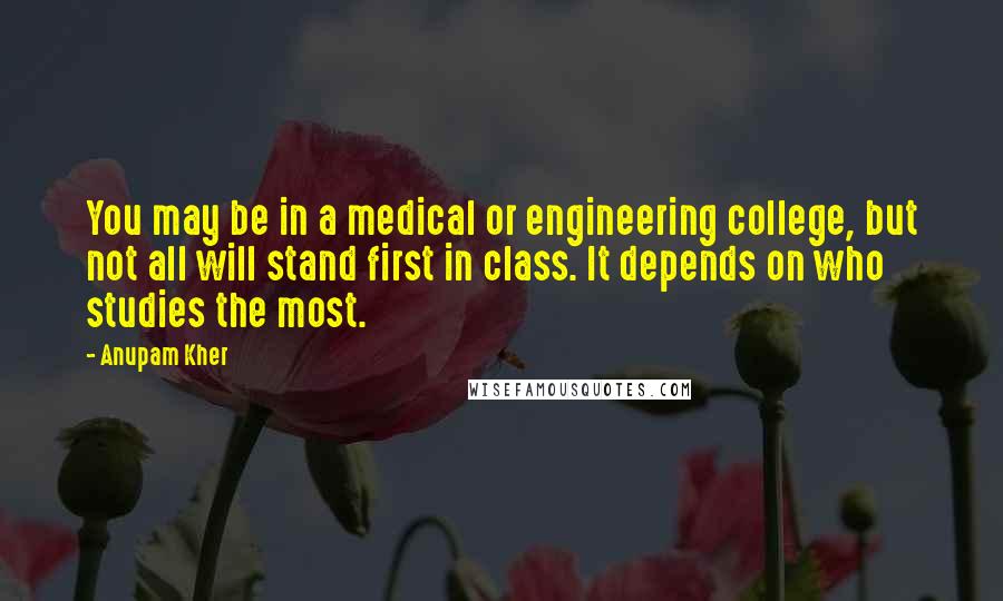 Anupam Kher Quotes: You may be in a medical or engineering college, but not all will stand first in class. It depends on who studies the most.