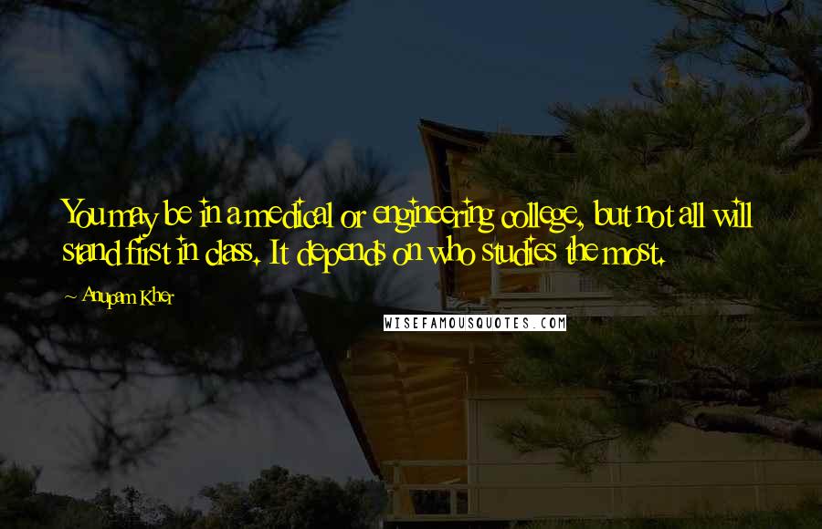 Anupam Kher Quotes: You may be in a medical or engineering college, but not all will stand first in class. It depends on who studies the most.