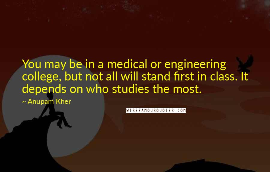 Anupam Kher Quotes: You may be in a medical or engineering college, but not all will stand first in class. It depends on who studies the most.