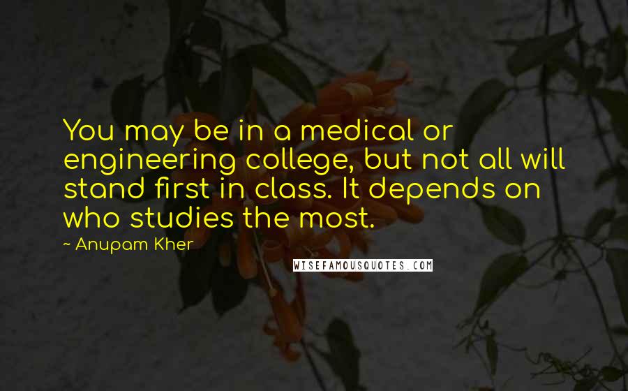 Anupam Kher Quotes: You may be in a medical or engineering college, but not all will stand first in class. It depends on who studies the most.