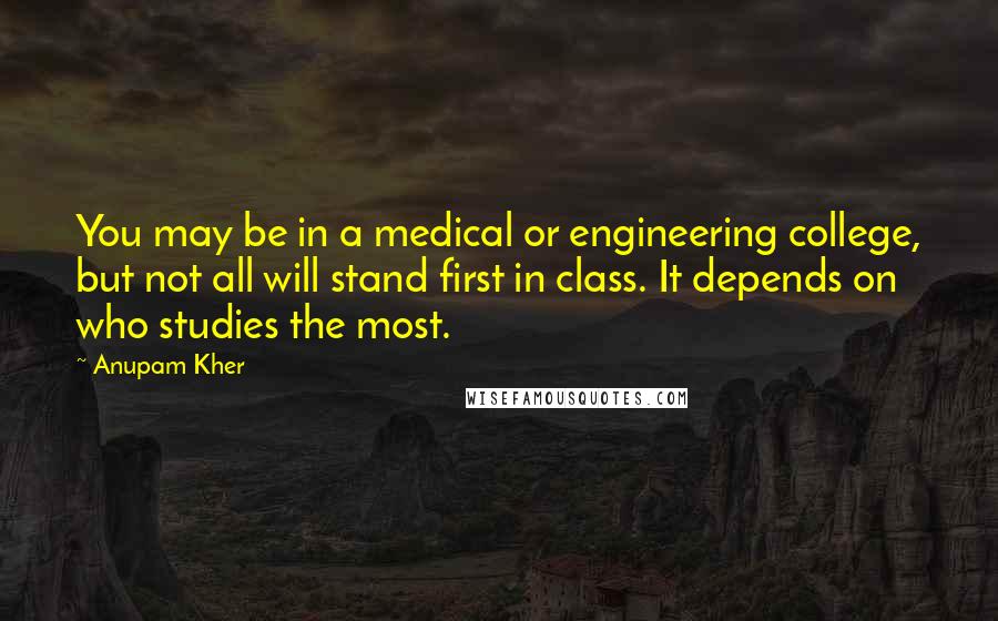 Anupam Kher Quotes: You may be in a medical or engineering college, but not all will stand first in class. It depends on who studies the most.