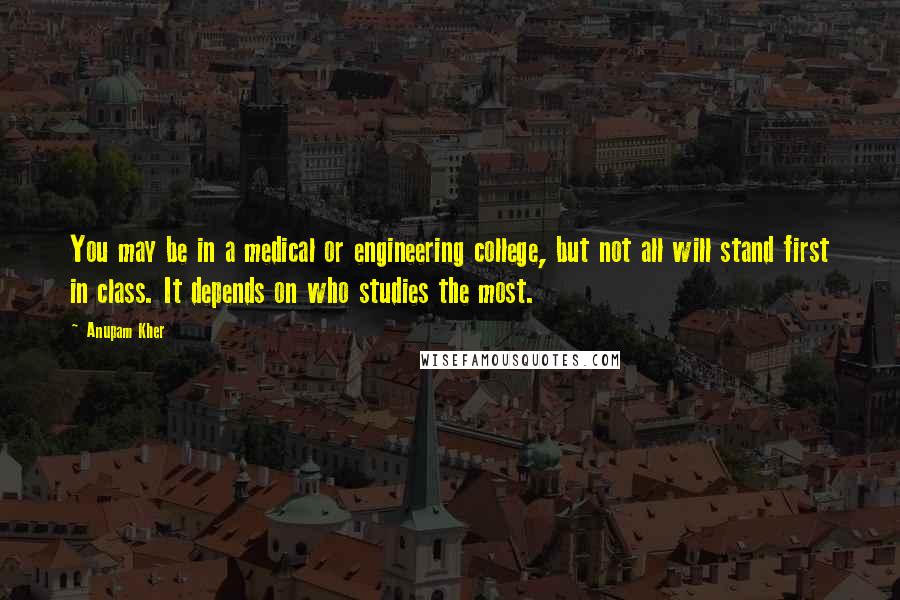 Anupam Kher Quotes: You may be in a medical or engineering college, but not all will stand first in class. It depends on who studies the most.