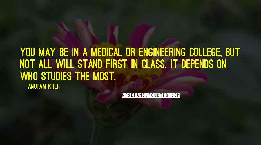 Anupam Kher Quotes: You may be in a medical or engineering college, but not all will stand first in class. It depends on who studies the most.