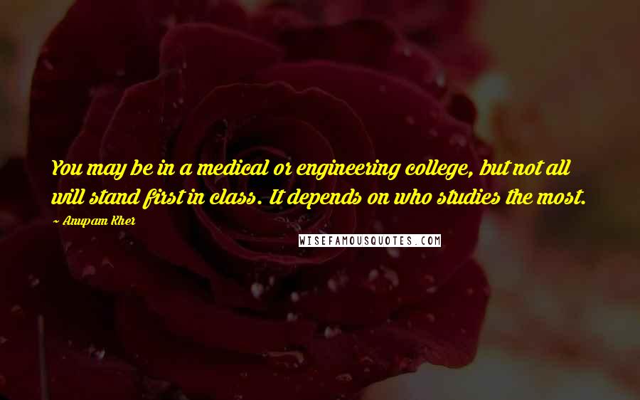 Anupam Kher Quotes: You may be in a medical or engineering college, but not all will stand first in class. It depends on who studies the most.