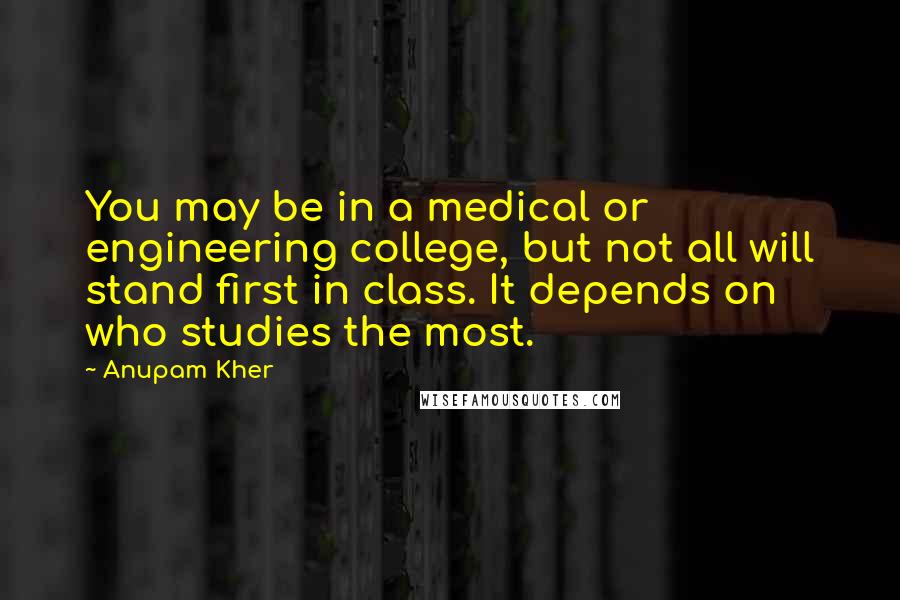 Anupam Kher Quotes: You may be in a medical or engineering college, but not all will stand first in class. It depends on who studies the most.