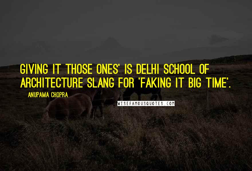 Anupama Chopra Quotes: Giving it those ones' is Delhi School of Architecture slang for 'faking it big time'.