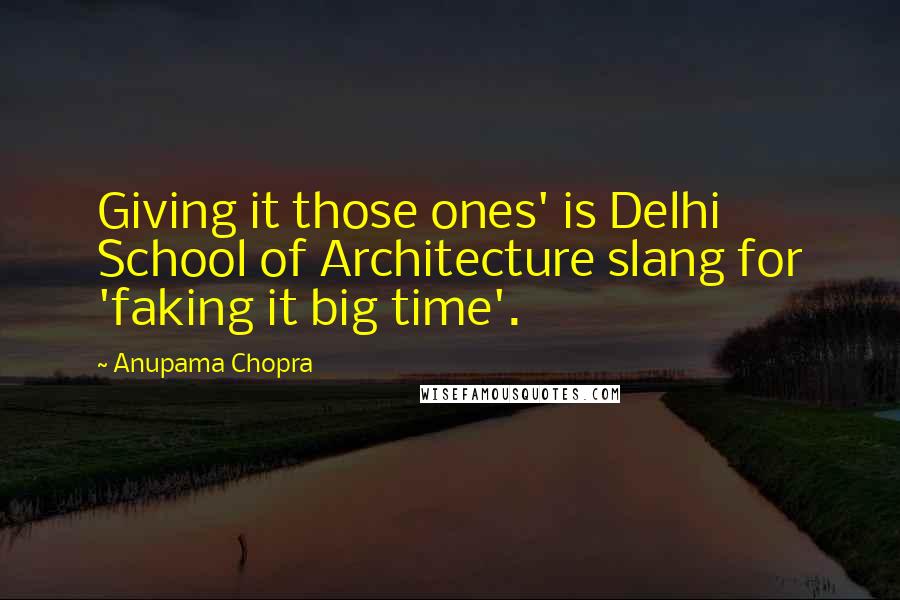 Anupama Chopra Quotes: Giving it those ones' is Delhi School of Architecture slang for 'faking it big time'.