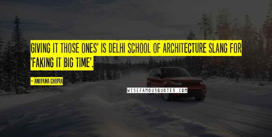 Anupama Chopra Quotes: Giving it those ones' is Delhi School of Architecture slang for 'faking it big time'.