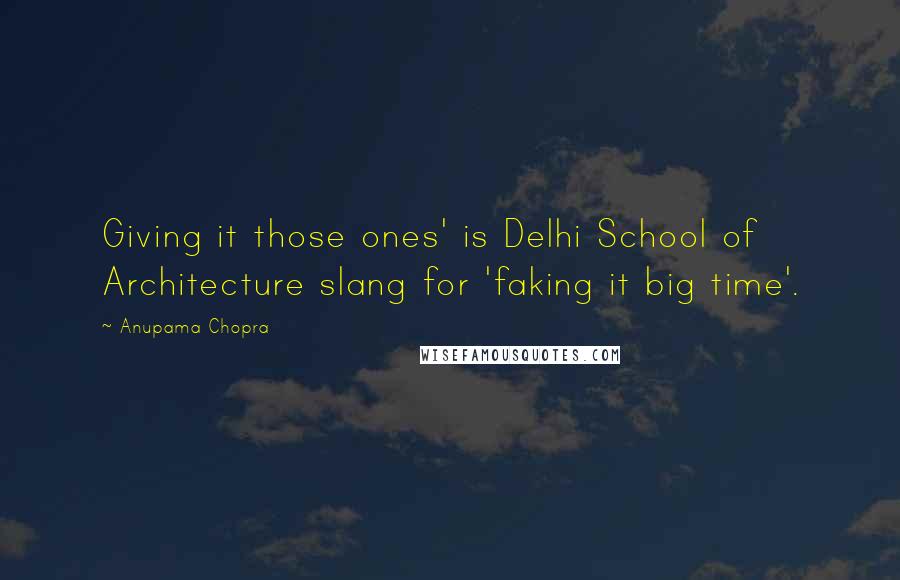 Anupama Chopra Quotes: Giving it those ones' is Delhi School of Architecture slang for 'faking it big time'.