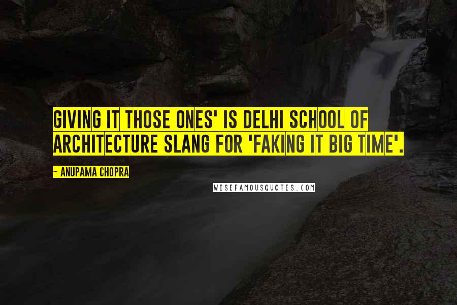Anupama Chopra Quotes: Giving it those ones' is Delhi School of Architecture slang for 'faking it big time'.