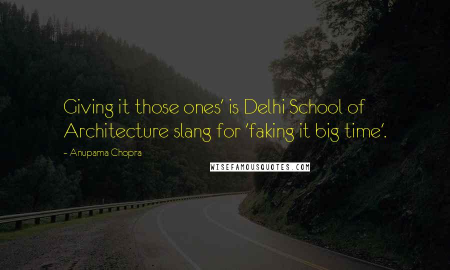 Anupama Chopra Quotes: Giving it those ones' is Delhi School of Architecture slang for 'faking it big time'.