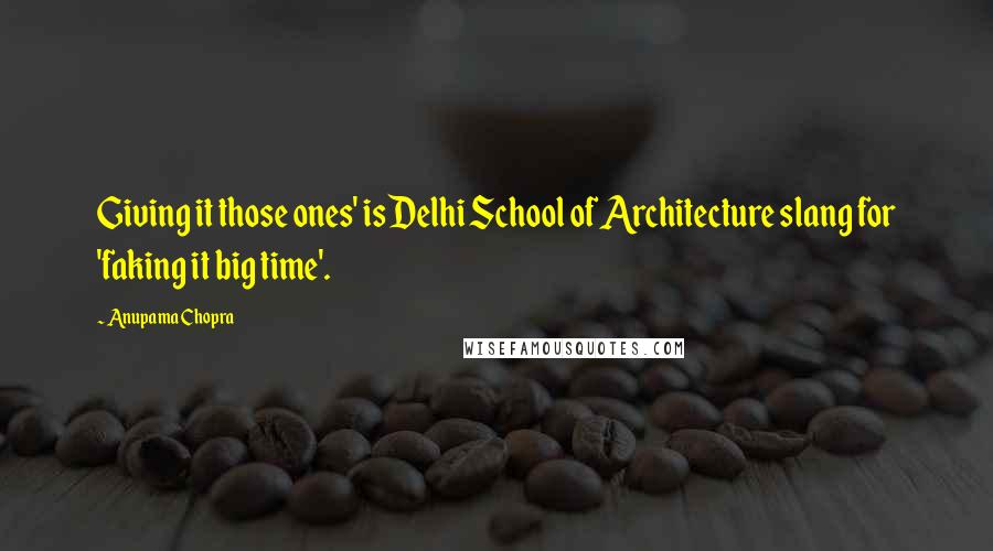 Anupama Chopra Quotes: Giving it those ones' is Delhi School of Architecture slang for 'faking it big time'.