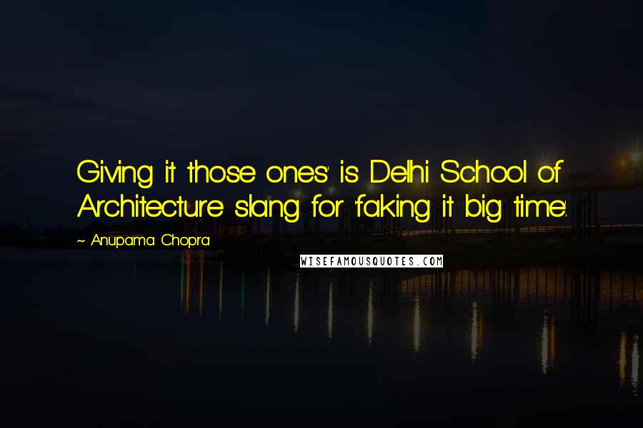 Anupama Chopra Quotes: Giving it those ones' is Delhi School of Architecture slang for 'faking it big time'.