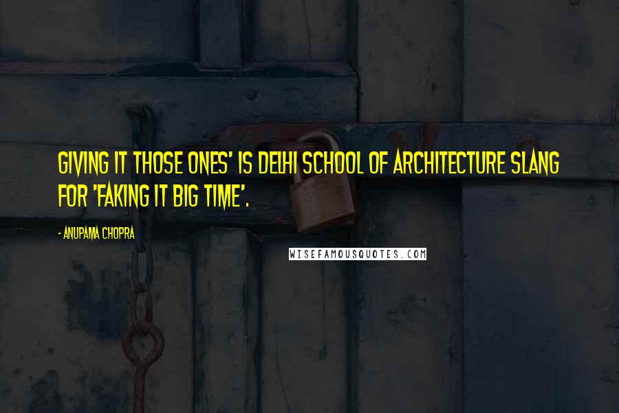 Anupama Chopra Quotes: Giving it those ones' is Delhi School of Architecture slang for 'faking it big time'.