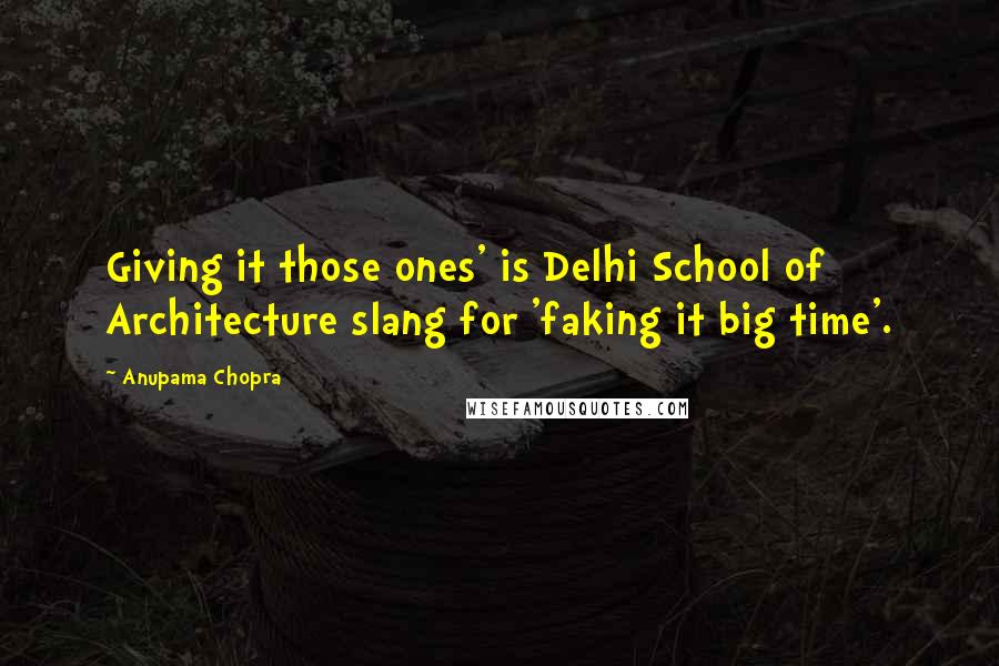 Anupama Chopra Quotes: Giving it those ones' is Delhi School of Architecture slang for 'faking it big time'.