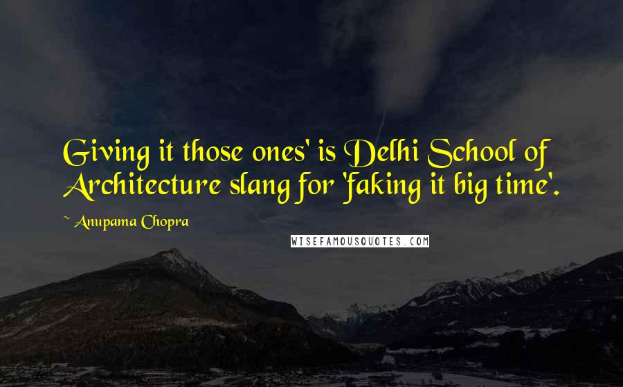 Anupama Chopra Quotes: Giving it those ones' is Delhi School of Architecture slang for 'faking it big time'.