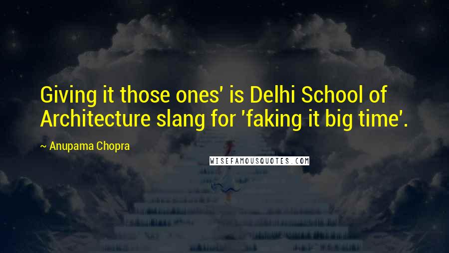 Anupama Chopra Quotes: Giving it those ones' is Delhi School of Architecture slang for 'faking it big time'.