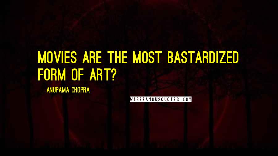 Anupama Chopra Quotes: movies are the most bastardized form of art?