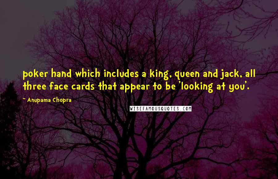 Anupama Chopra Quotes: poker hand which includes a king, queen and jack, all three face cards that appear to be 'looking at you'.