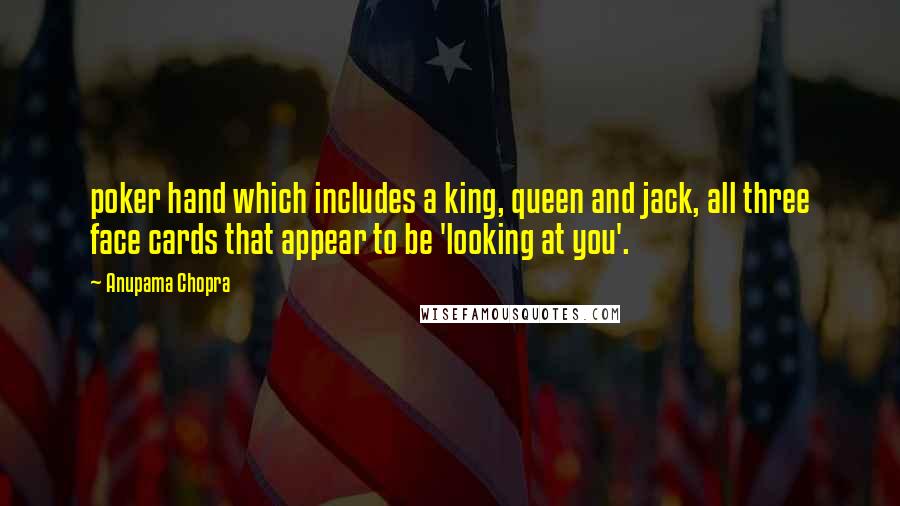 Anupama Chopra Quotes: poker hand which includes a king, queen and jack, all three face cards that appear to be 'looking at you'.
