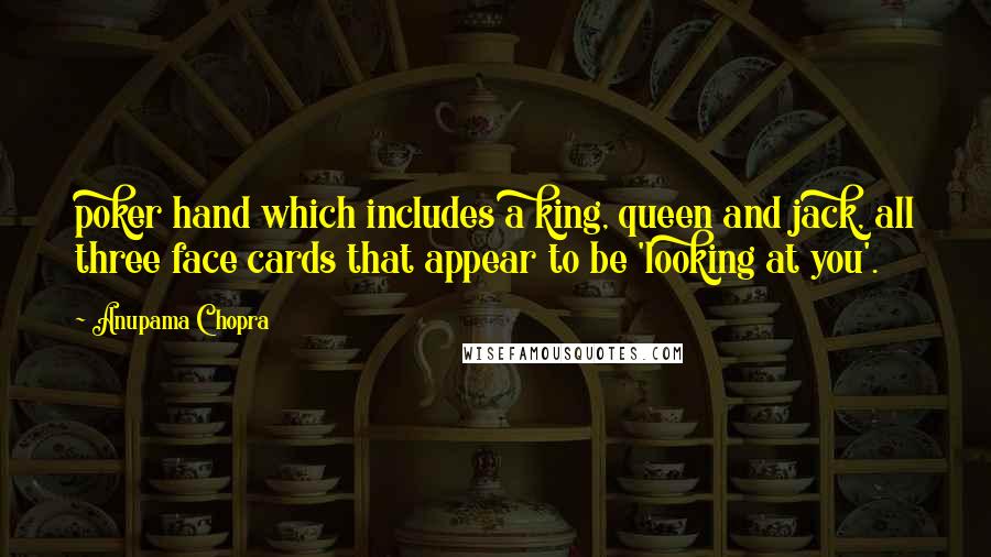 Anupama Chopra Quotes: poker hand which includes a king, queen and jack, all three face cards that appear to be 'looking at you'.