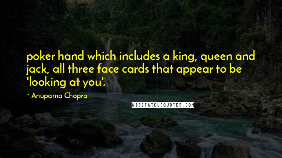 Anupama Chopra Quotes: poker hand which includes a king, queen and jack, all three face cards that appear to be 'looking at you'.