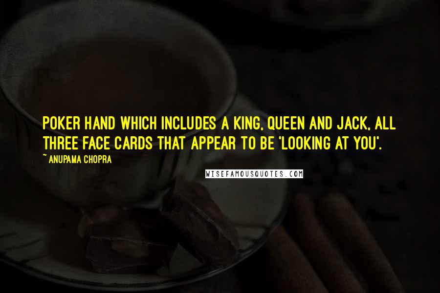 Anupama Chopra Quotes: poker hand which includes a king, queen and jack, all three face cards that appear to be 'looking at you'.