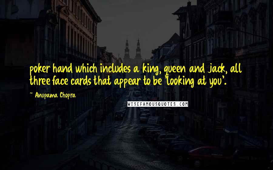 Anupama Chopra Quotes: poker hand which includes a king, queen and jack, all three face cards that appear to be 'looking at you'.