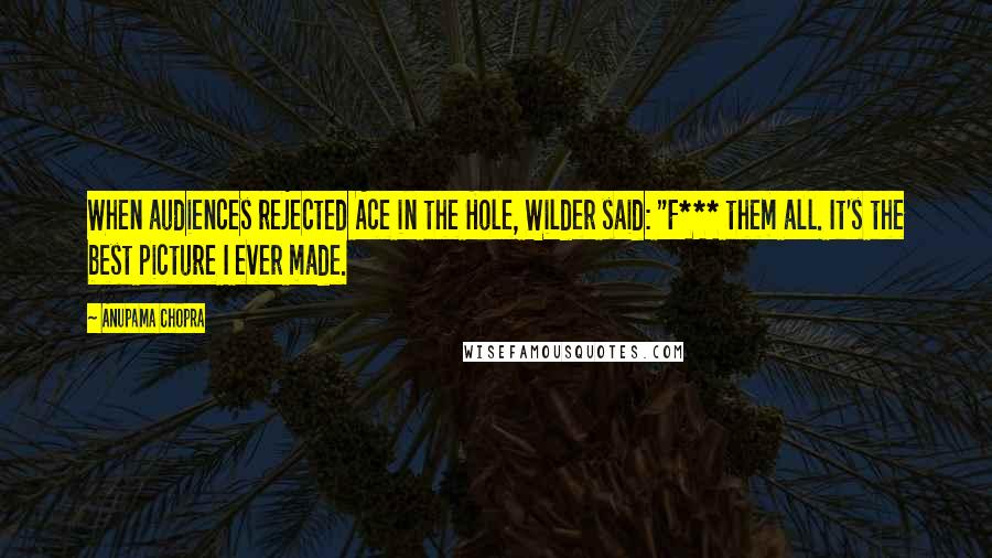 Anupama Chopra Quotes: When audiences rejected Ace in the Hole, Wilder said: "F*** them all. It's the best picture I ever made.