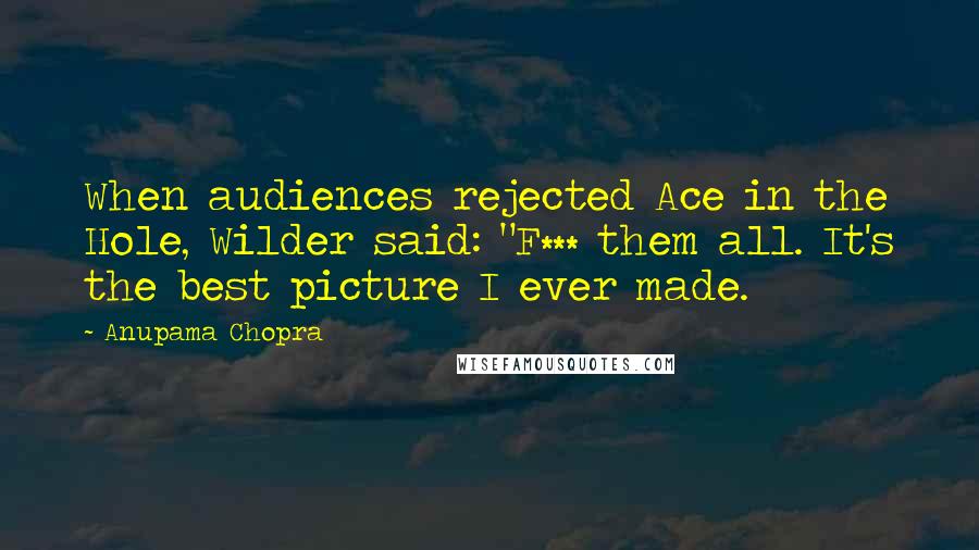 Anupama Chopra Quotes: When audiences rejected Ace in the Hole, Wilder said: "F*** them all. It's the best picture I ever made.