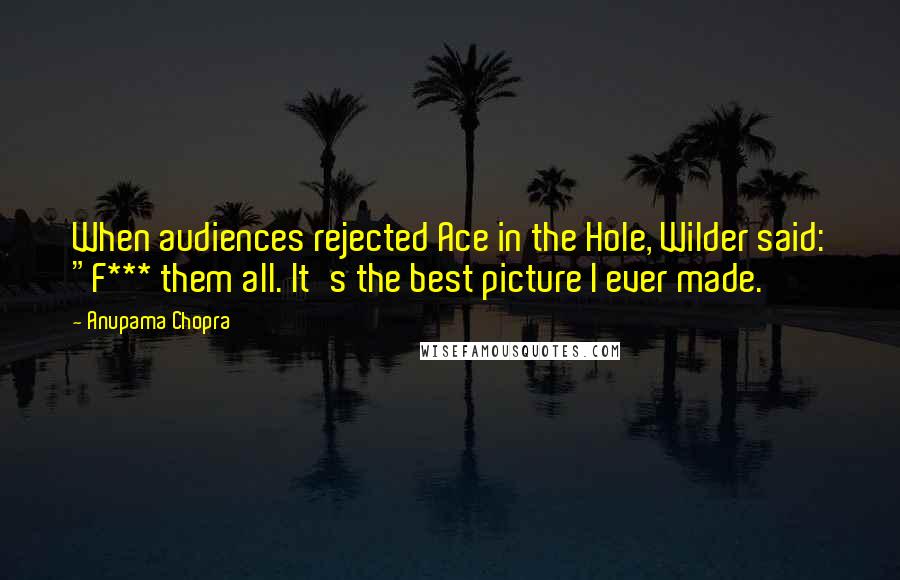 Anupama Chopra Quotes: When audiences rejected Ace in the Hole, Wilder said: "F*** them all. It's the best picture I ever made.