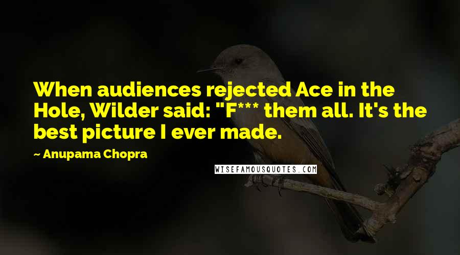 Anupama Chopra Quotes: When audiences rejected Ace in the Hole, Wilder said: "F*** them all. It's the best picture I ever made.