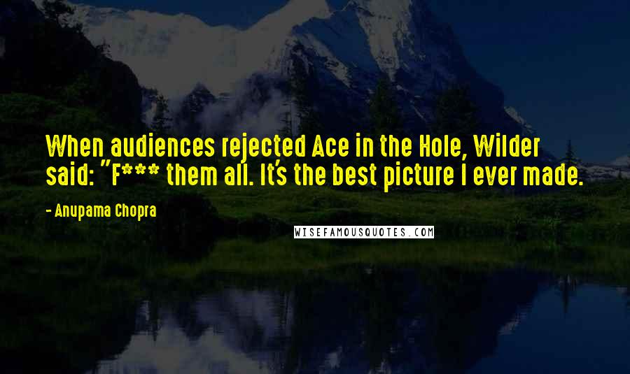 Anupama Chopra Quotes: When audiences rejected Ace in the Hole, Wilder said: "F*** them all. It's the best picture I ever made.