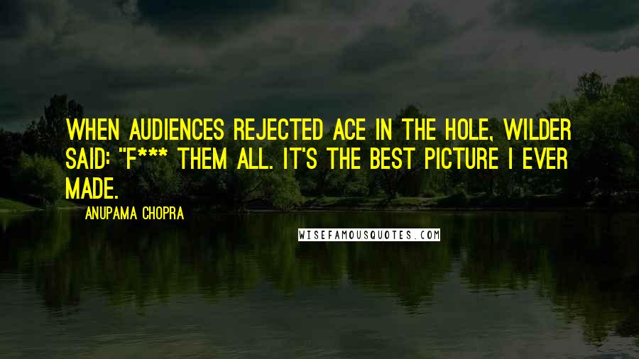 Anupama Chopra Quotes: When audiences rejected Ace in the Hole, Wilder said: "F*** them all. It's the best picture I ever made.
