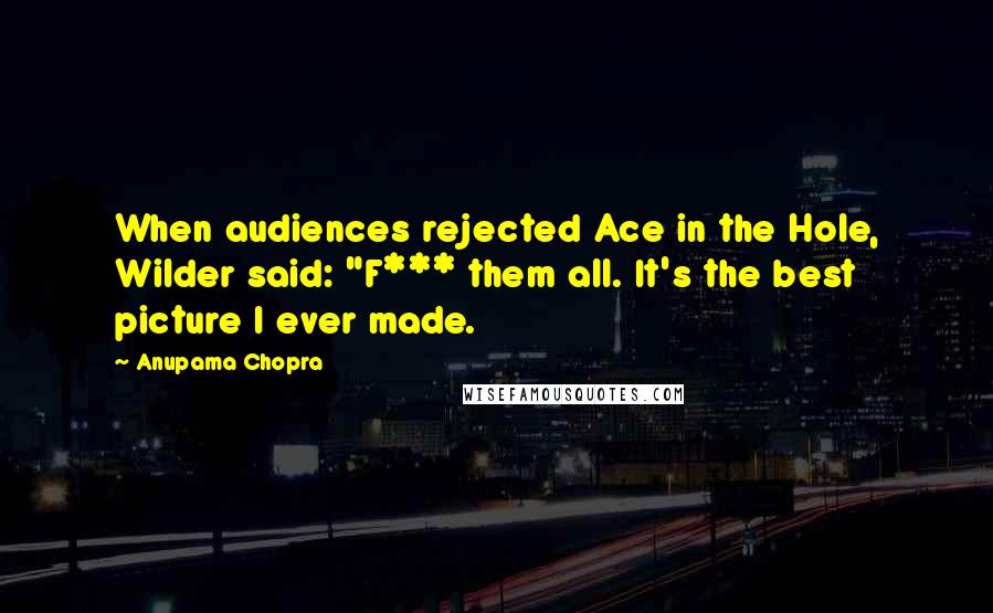 Anupama Chopra Quotes: When audiences rejected Ace in the Hole, Wilder said: "F*** them all. It's the best picture I ever made.