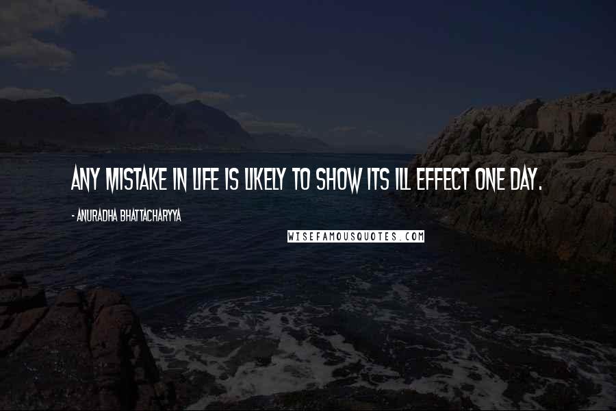 Anuradha Bhattacharyya Quotes: Any mistake in life is likely to show its ill effect one day.