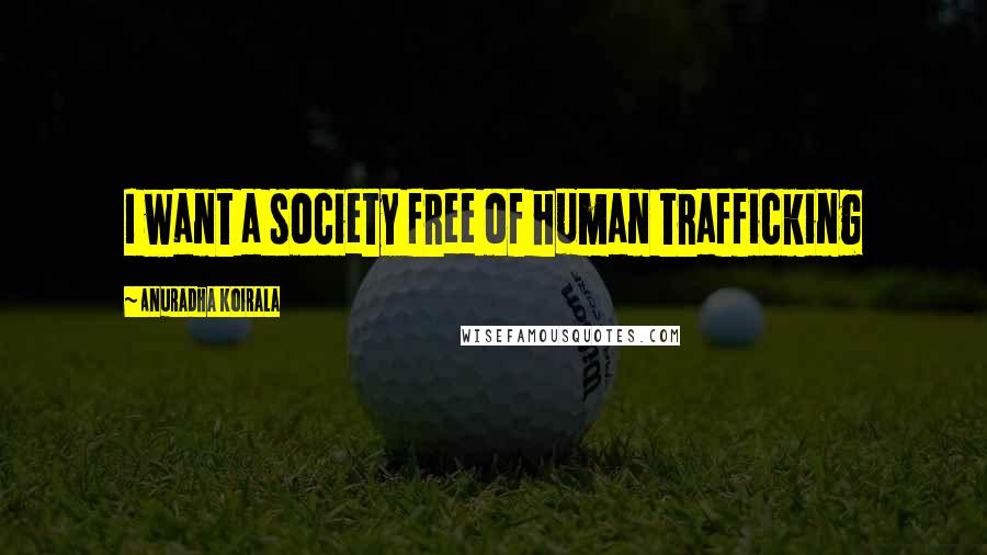 Anuradha Koirala Quotes: I want a society free of human trafficking