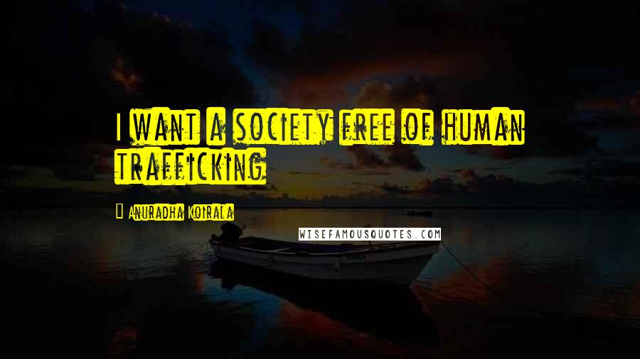 Anuradha Koirala Quotes: I want a society free of human trafficking