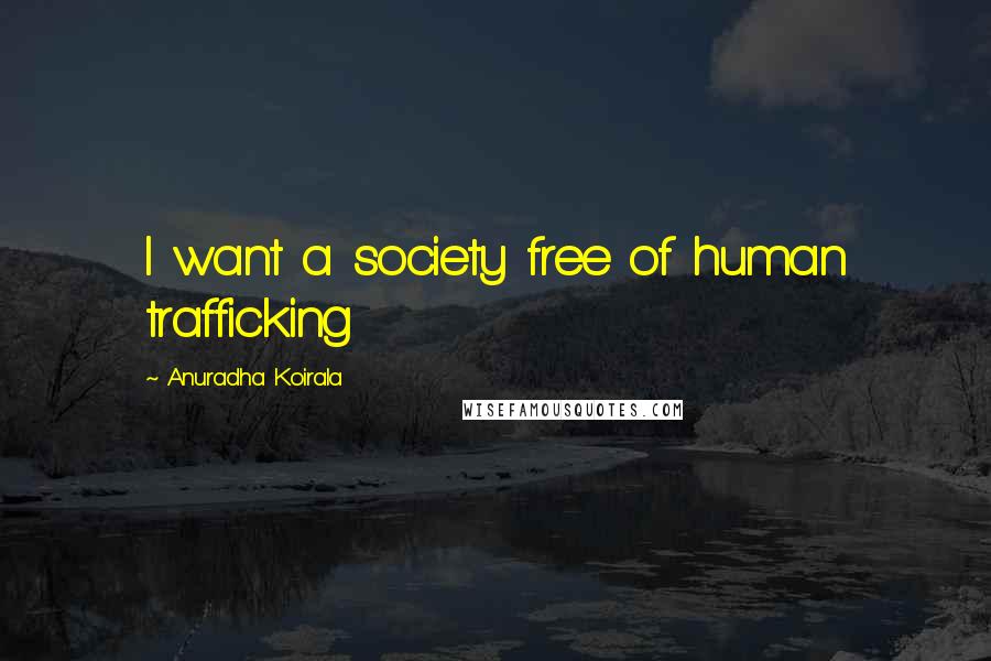 Anuradha Koirala Quotes: I want a society free of human trafficking