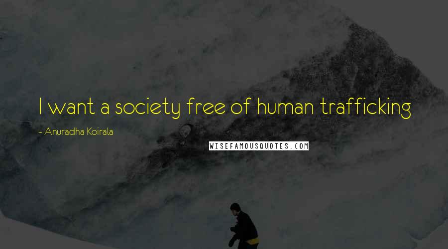 Anuradha Koirala Quotes: I want a society free of human trafficking