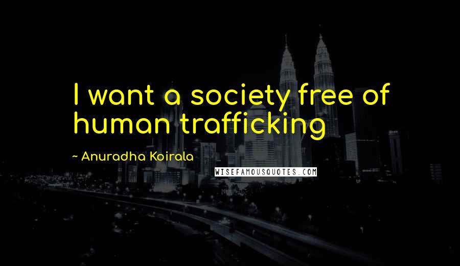 Anuradha Koirala Quotes: I want a society free of human trafficking