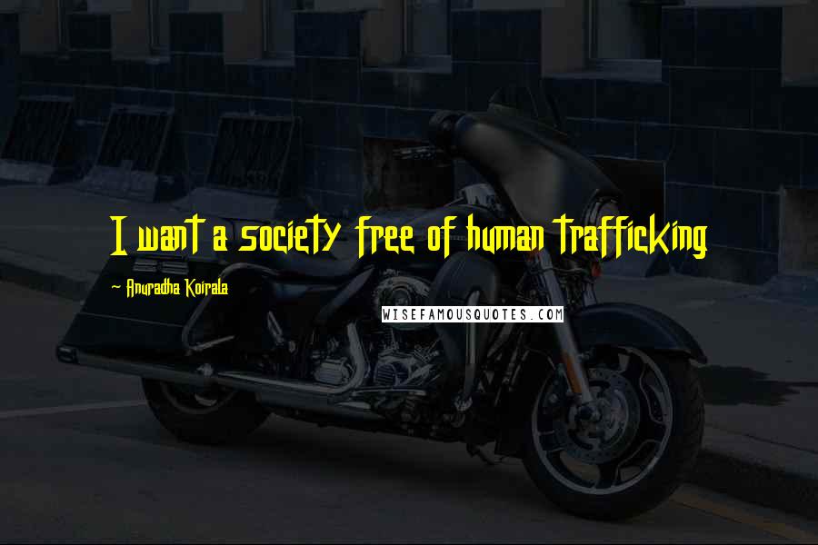 Anuradha Koirala Quotes: I want a society free of human trafficking