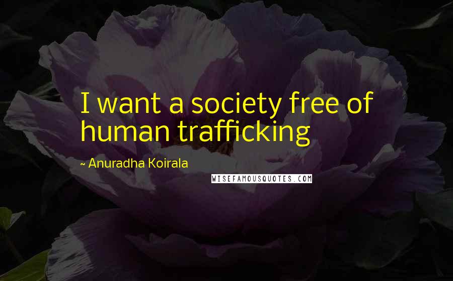 Anuradha Koirala Quotes: I want a society free of human trafficking