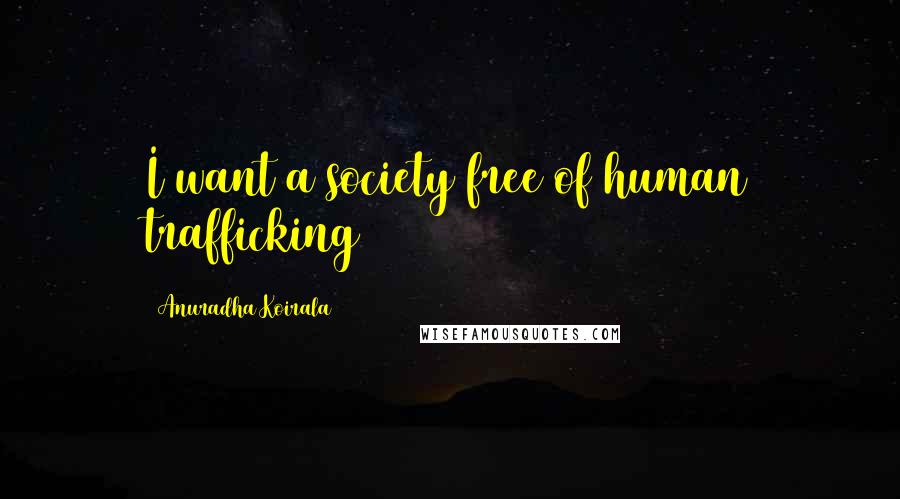 Anuradha Koirala Quotes: I want a society free of human trafficking