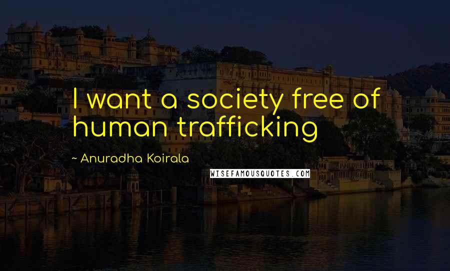 Anuradha Koirala Quotes: I want a society free of human trafficking