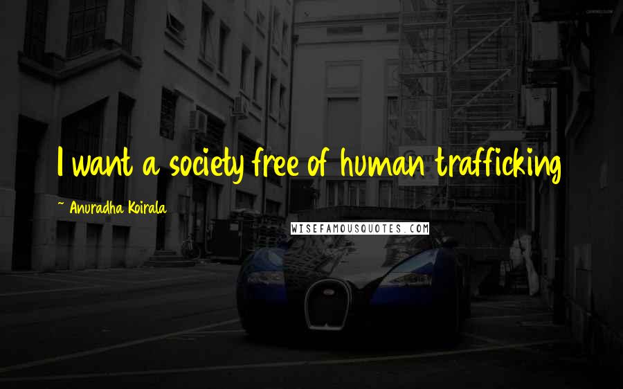 Anuradha Koirala Quotes: I want a society free of human trafficking