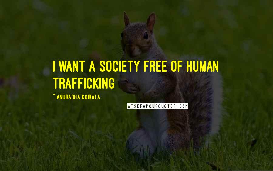 Anuradha Koirala Quotes: I want a society free of human trafficking