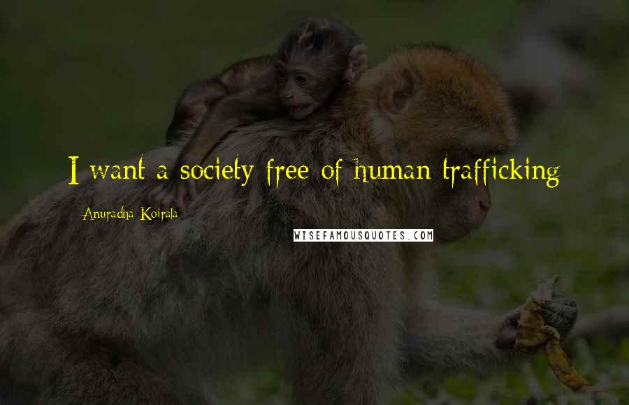 Anuradha Koirala Quotes: I want a society free of human trafficking